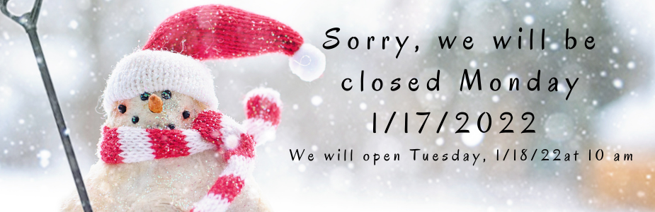 We will be closed 1/17/2022 and reopen on Tuesday at 10am 1/18/2022